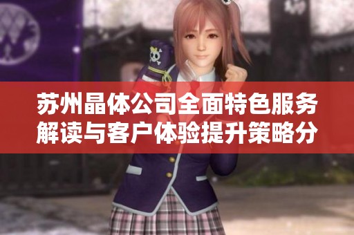 苏州晶体公司全面特色服务解读与客户体验提升策略分析