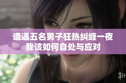 遭遇五名男子狂热纠缠一夜我该如何自处与应对