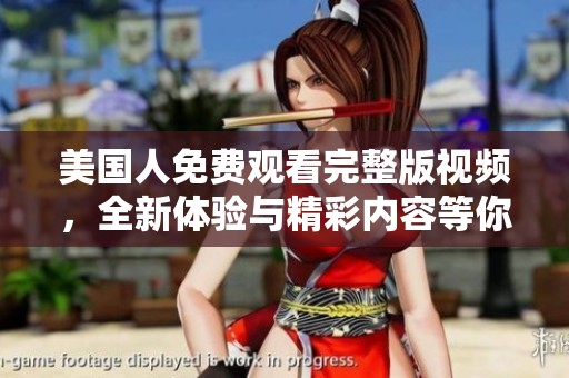 美国人免费观看完整版视频，全新体验与精彩内容等你来发现