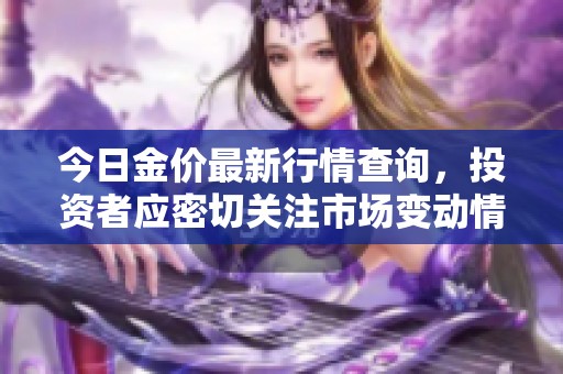今日金价最新行情查询，投资者应密切关注市场变动情况