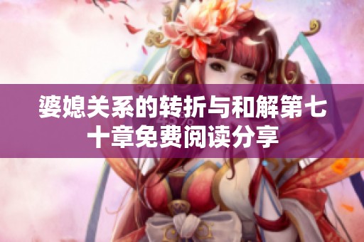婆媳关系的转折与和解第七十章免费阅读分享