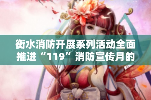 衡水消防开展系列活动全面推进“119”消防宣传月的多元化理念