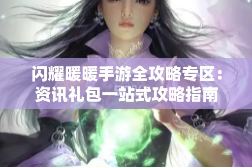 闪耀暖暖手游全攻略专区：资讯礼包一站式攻略指南