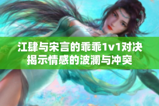 江肆与宋言的乖乖1v1对决揭示情感的波澜与冲突