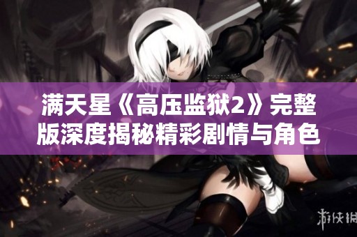 满天星《高压监狱2》完整版深度揭秘精彩剧情与角色发展分析