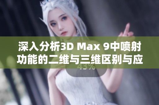 深入分析3D Max 9中喷射功能的二维与三维区别与应用场景探讨