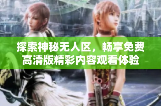 探索神秘无人区，畅享免费高清版精彩内容观看体验