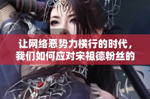 让网络恶势力横行的时代，我们如何应对宋祖德粉丝的无畏攻击