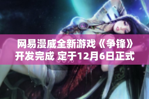 网易漫威全新游戏《争锋》开发完成 定于12月6日正式上线