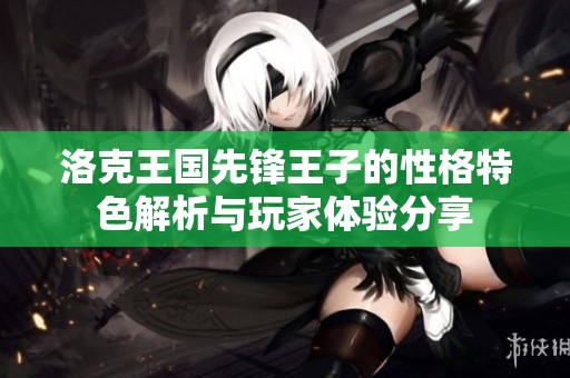 洛克王国先锋王子的性格特色解析与玩家体验分享