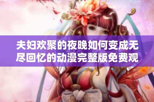 夫妇欢聚的夜晚如何变成无尽回忆的动漫完整版免费观看