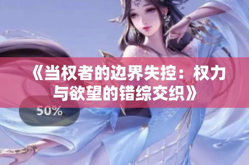 《当权者的边界失控：权力与欲望的错综交织》