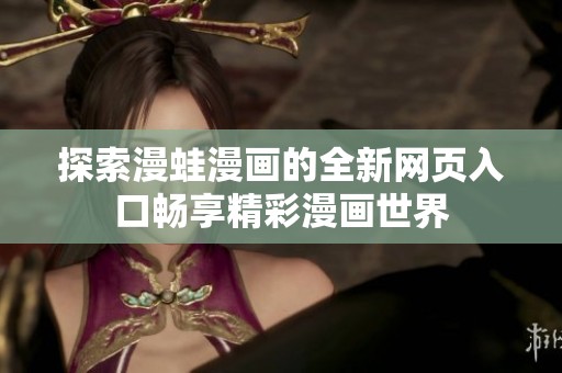 探索漫蛙漫画的全新网页入口畅享精彩漫画世界