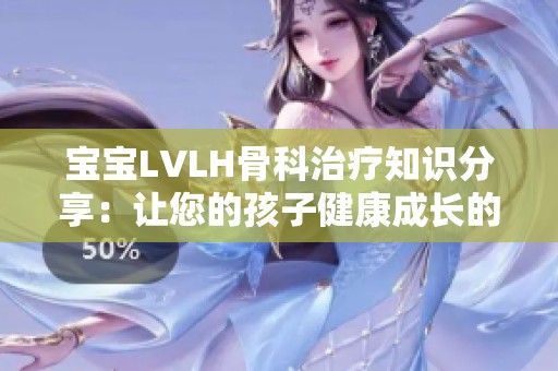 宝宝LVLH骨科治疗知识分享：让您的孩子健康成长的关键要点