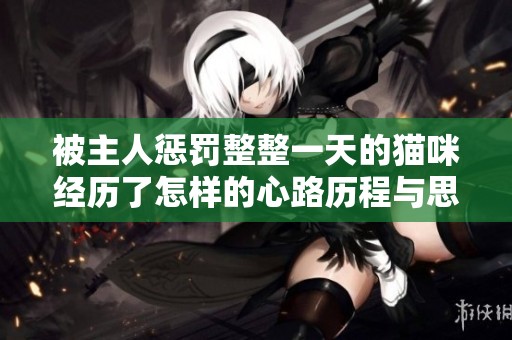 被主人惩罚整整一天的猫咪经历了怎样的心路历程与思考