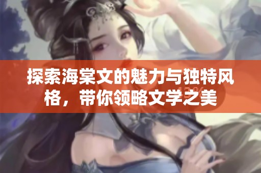 探索海棠文的魅力与独特风格，带你领略文学之美