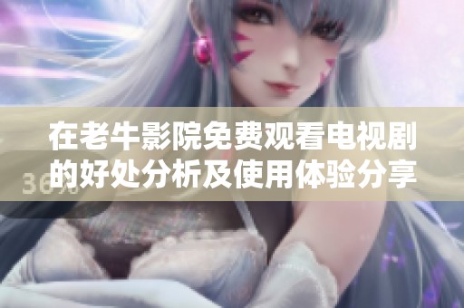 在老牛影院免费观看电视剧的好处分析及使用体验分享