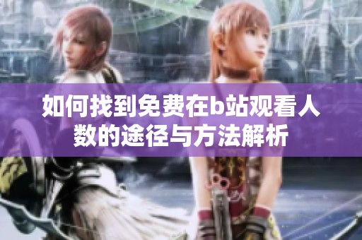 如何找到免费在b站观看人数的途径与方法解析