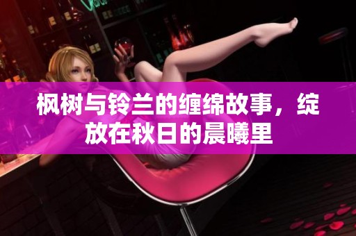 枫树与铃兰的缠绵故事，绽放在秋日的晨曦里