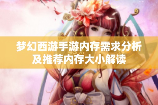 梦幻西游手游内存需求分析及推荐内存大小解读