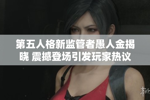 第五人格新监管者愚人金揭晓 震撼登场引发玩家热议
