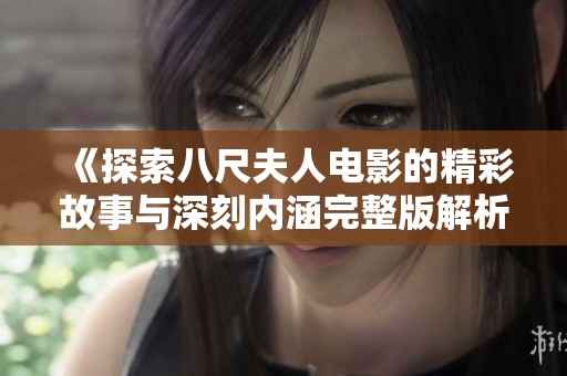 《探索八尺夫人电影的精彩故事与深刻内涵完整版解析》