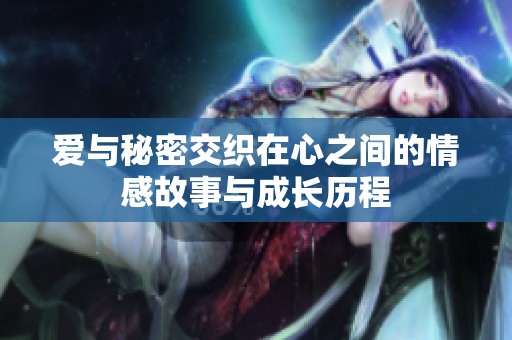 爱与秘密交织在心之间的情感故事与成长历程