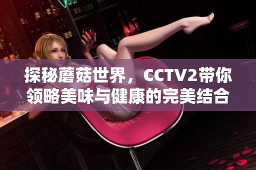 探秘蘑菇世界，CCTV2带你领略美味与健康的完美结合