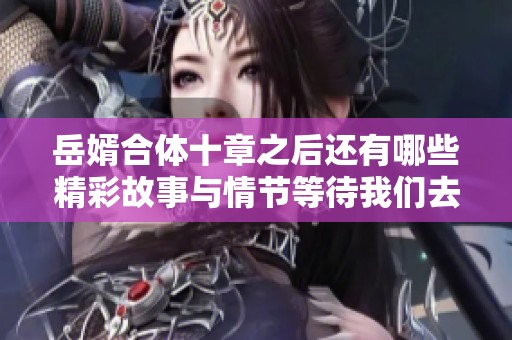 岳婿合体十章之后还有哪些精彩故事与情节等待我们去发掘呢