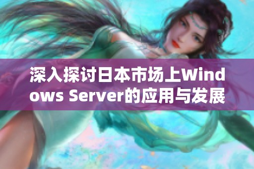 深入探讨日本市场上Windows Server的应用与发展趋势