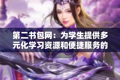 第二书包网：为学生提供多元化学习资源和便捷服务的平台