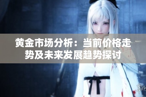 黄金市场分析：当前价格走势及未来发展趋势探讨