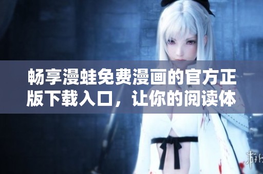 畅享漫蛙免费漫画的官方正版下载入口，让你的阅读体验更精彩