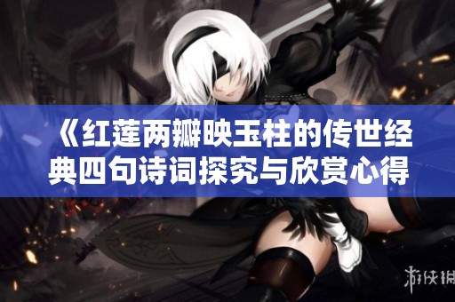 《红莲两瓣映玉柱的传世经典四句诗词探究与欣赏心得》