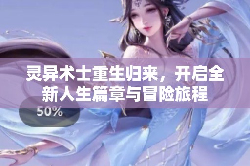 灵异术士重生归来，开启全新人生篇章与冒险旅程