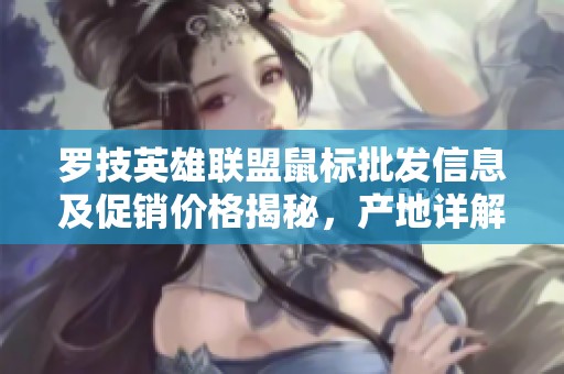 罗技英雄联盟鼠标批发信息及促销价格揭秘，产地详解助你选购