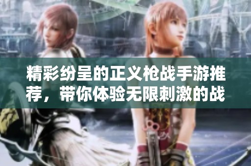 精彩纷呈的正义枪战手游推荐，带你体验无限刺激的战斗乐趣