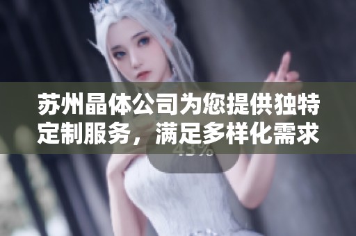 苏州晶体公司为您提供独特定制服务，满足多样化需求与优质体验