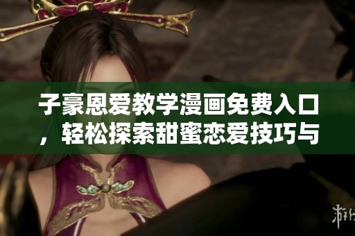 子豪恩爱教学漫画免费入口，轻松探索甜蜜恋爱技巧与幽默互动
