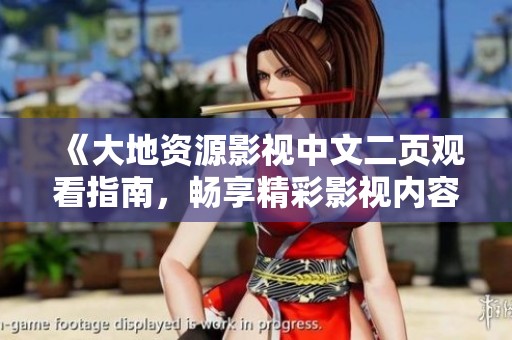 《大地资源影视中文二页观看指南，畅享精彩影视内容》