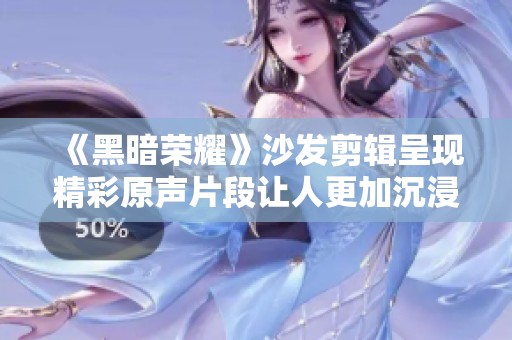 《黑暗荣耀》沙发剪辑呈现精彩原声片段让人更加沉浸于剧情之中