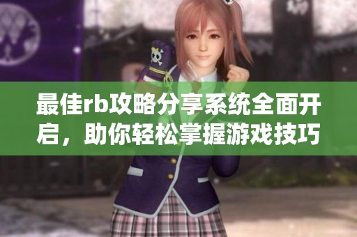最佳rb攻略分享系统全面开启，助你轻松掌握游戏技巧与心得