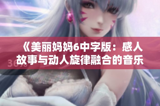 《美丽妈妈6中字版：感人故事与动人旋律融合的音乐盛宴》