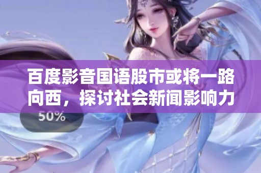 百度影音国语股市或将一路向西，探讨社会新闻影响力