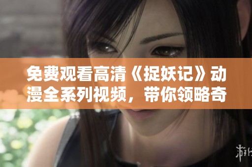 免费观看高清《捉妖记》动漫全系列视频，带你领略奇幻冒险之旅