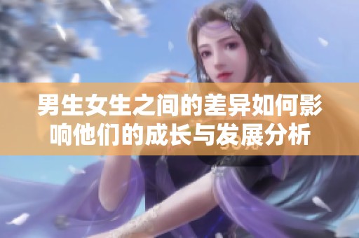 男生女生之间的差异如何影响他们的成长与发展分析