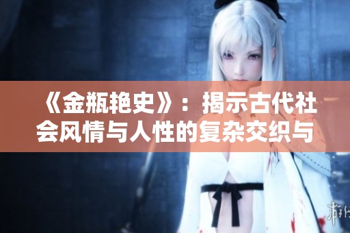 《金瓶艳史》：揭示古代社会风情与人性的复杂交织与禁忌探索