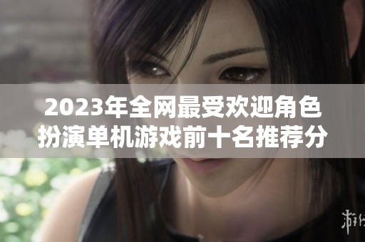 2023年全网最受欢迎角色扮演单机游戏前十名推荐分析