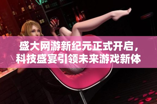 盛大网游新纪元正式开启，科技盛宴引领未来游戏新体验