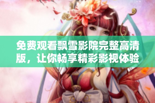 免费观看飘雪影院完整高清版，让你畅享精彩影视体验